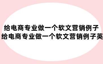 给电商专业做一个软文营销例子 给电商专业做一个软文营销例子英文